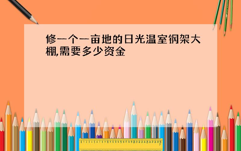 修一个一亩地的日光温室钢架大棚,需要多少资金