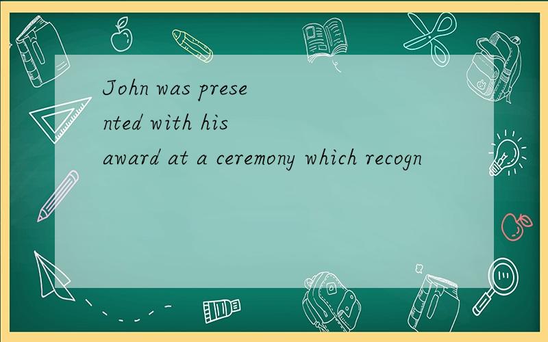 John was presented with his award at a ceremony which recogn