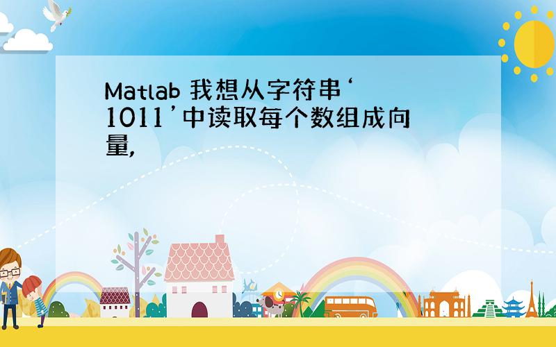 Matlab 我想从字符串‘1011’中读取每个数组成向量,