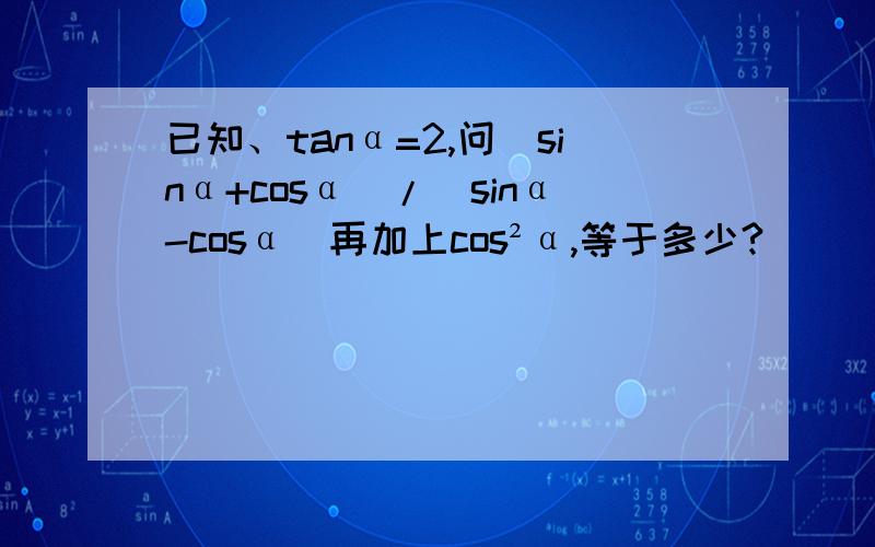 已知、tanα=2,问（sinα+cosα）/(sinα-cosα)再加上cos²α,等于多少?