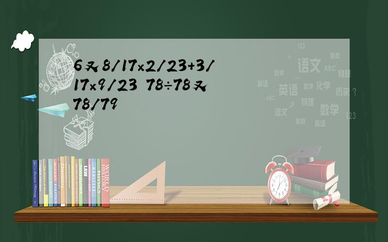 6又8/17×2/23+3/17×9/23 78÷78又78/79