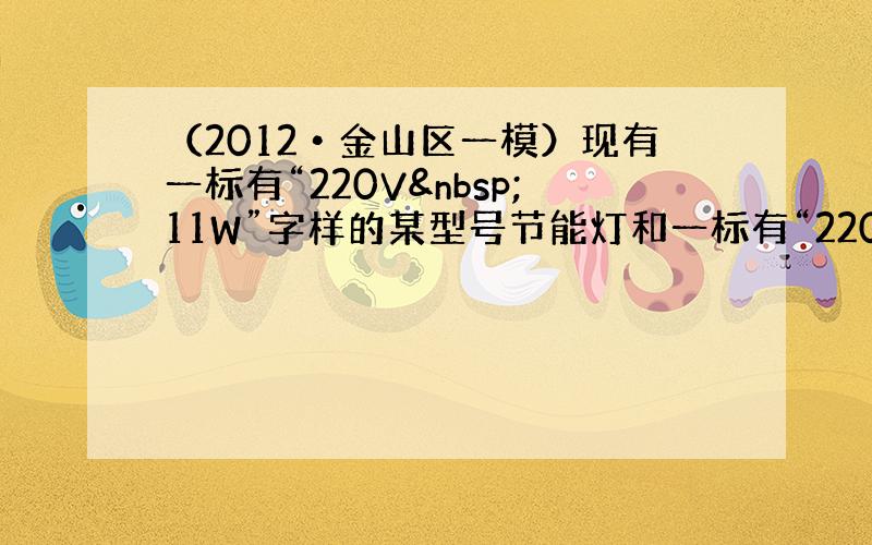 （2012•金山区一模）现有一标有“220V 11W”字样的某型号节能灯和一标有“220V 60W”