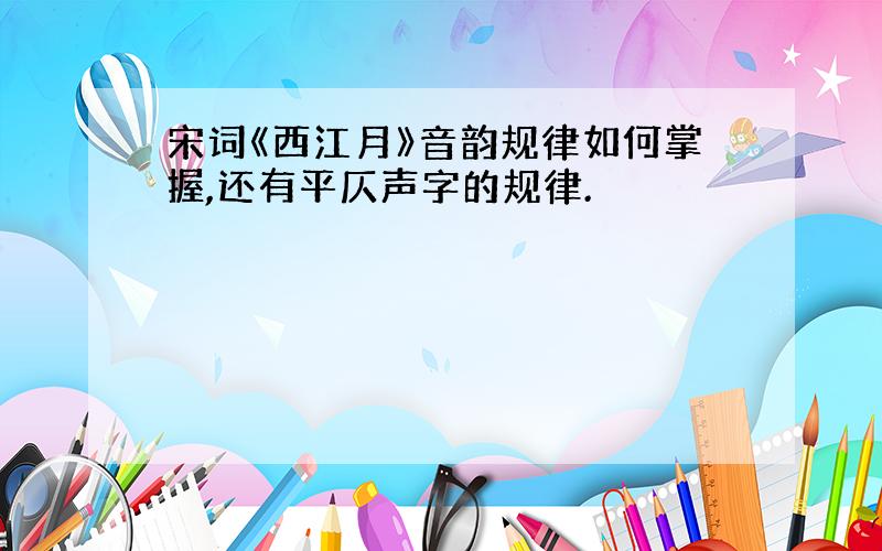 宋词《西江月》音韵规律如何掌握,还有平仄声字的规律.