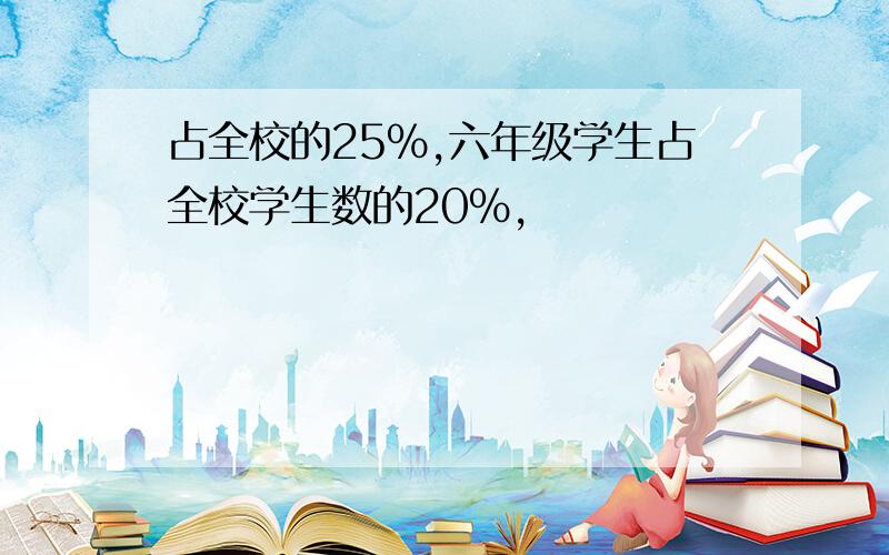 占全校的25%,六年级学生占全校学生数的20%,