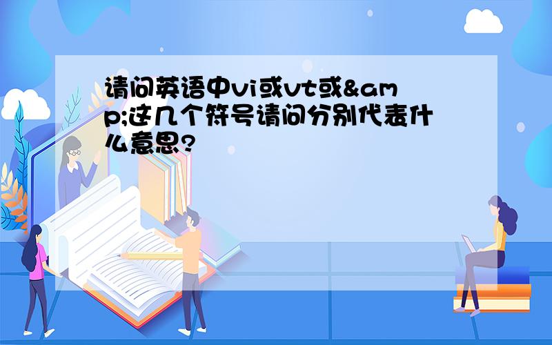 请问英语中vi或vt或&这几个符号请问分别代表什么意思?