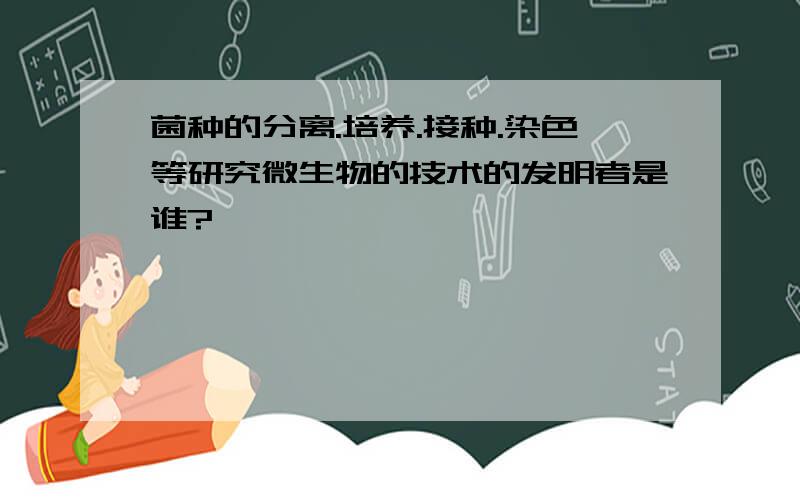 菌种的分离.培养.接种.染色等研究微生物的技术的发明者是谁?