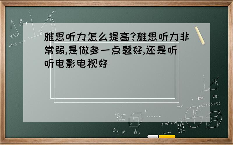 雅思听力怎么提高?雅思听力非常弱,是做多一点题好,还是听听电影电视好