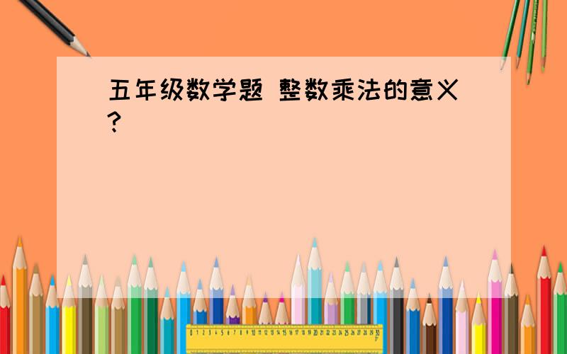 五年级数学题 整数乘法的意义?