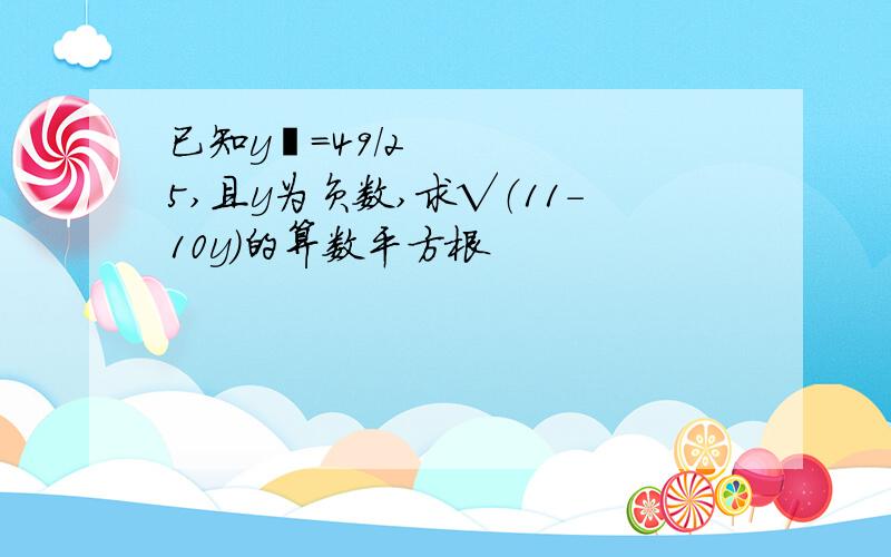 已知y²=49/25,且y为负数,求√（11－10y）的算数平方根