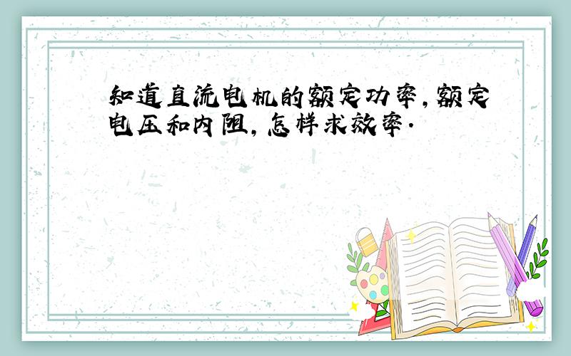 知道直流电机的额定功率,额定电压和内阻,怎样求效率.