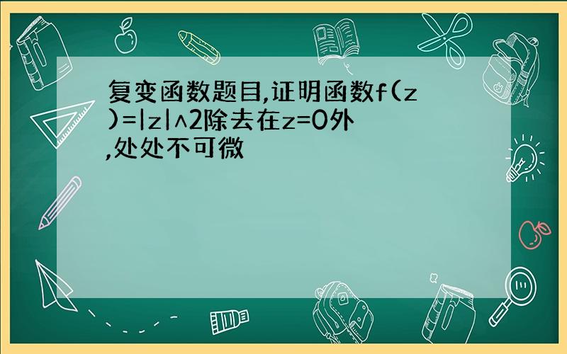 复变函数题目,证明函数f(z)=|z|∧2除去在z=0外,处处不可微