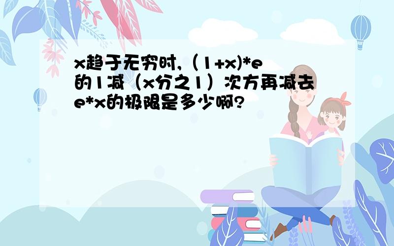 x趋于无穷时,（1+x)*e的1减（x分之1）次方再减去e*x的极限是多少啊?