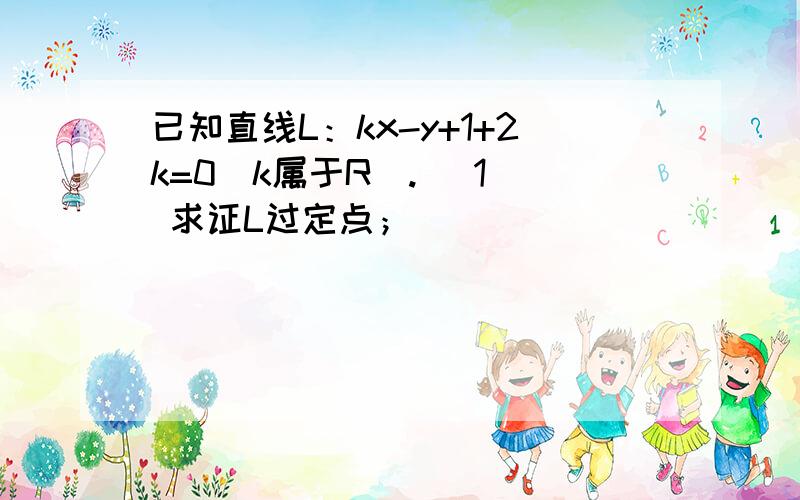 已知直线L：kx-y+1+2k=0（k属于R）. （1） 求证L过定点；