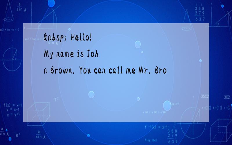   Hello! My name is John Brown. You can call me Mr. Bro