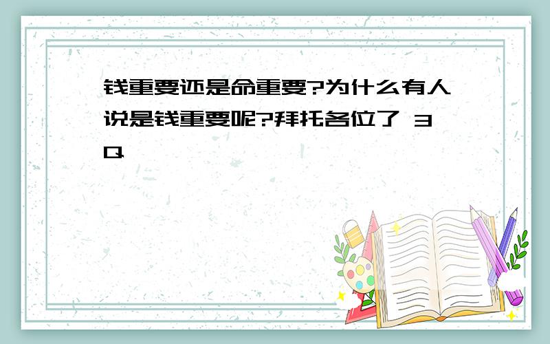 钱重要还是命重要?为什么有人说是钱重要呢?拜托各位了 3Q