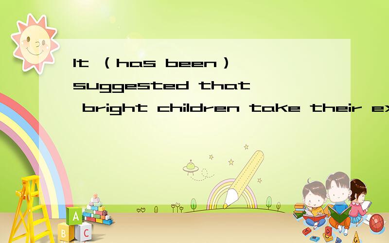 It （has been） suggested that bright children take their exam