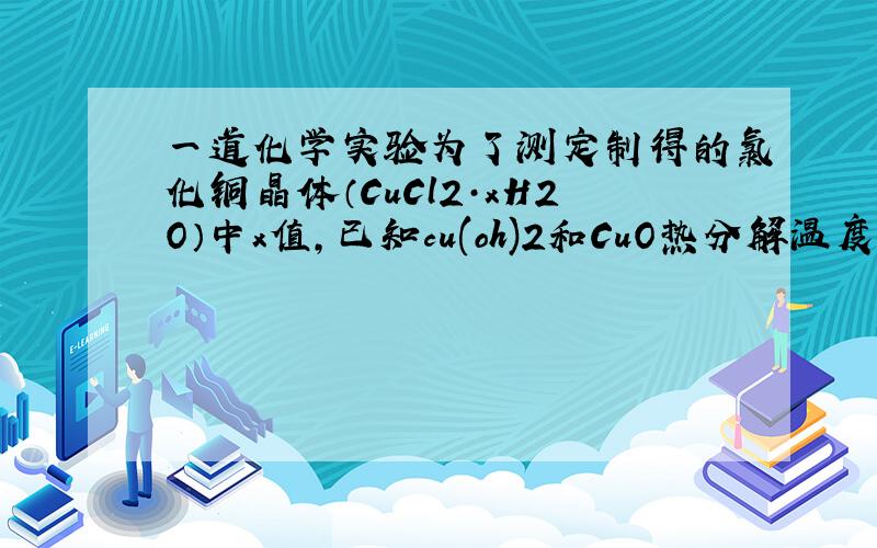 一道化学实验为了测定制得的氯化铜晶体（CuCl2·xH2O）中x值,已知cu(oh)2和CuO热分解温度分别为80度和9