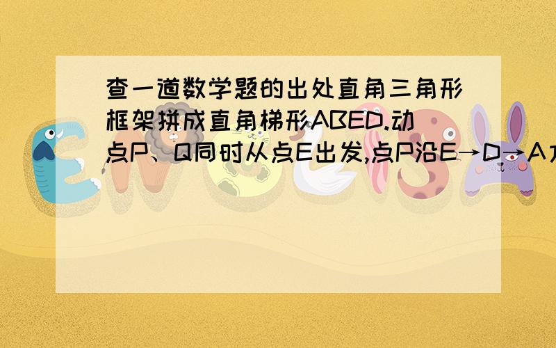 查一道数学题的出处直角三角形框架拼成直角梯形ABED.动点P、Q同时从点E出发,点P沿E→D→A方向以每秒3cm的速度运