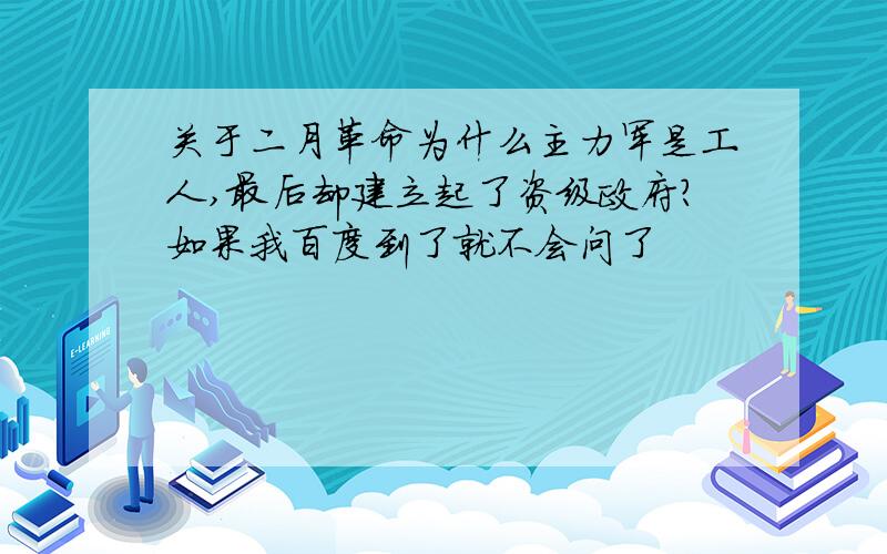 关于二月革命为什么主力军是工人,最后却建立起了资级政府?如果我百度到了就不会问了