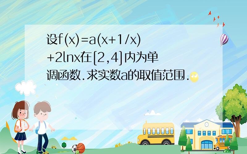 设f(x)=a(x+1/x)+2lnx在[2,4]内为单调函数.求实数a的取值范围.