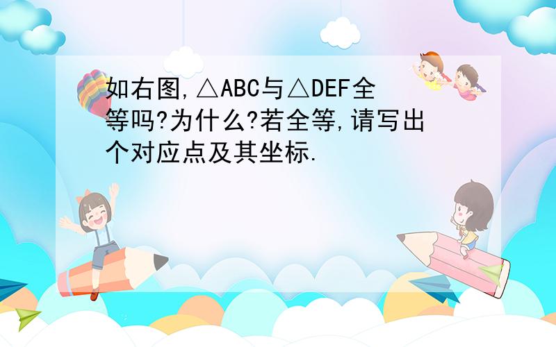 如右图,△ABC与△DEF全等吗?为什么?若全等,请写出个对应点及其坐标.