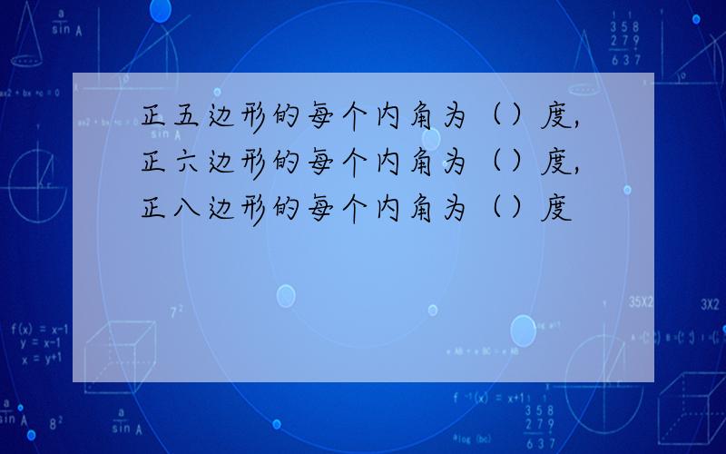 正五边形的每个内角为（）度,正六边形的每个内角为（）度,正八边形的每个内角为（）度