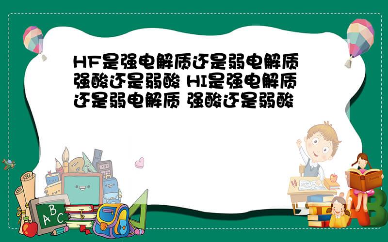 HF是强电解质还是弱电解质 强酸还是弱酸 HI是强电解质还是弱电解质 强酸还是弱酸