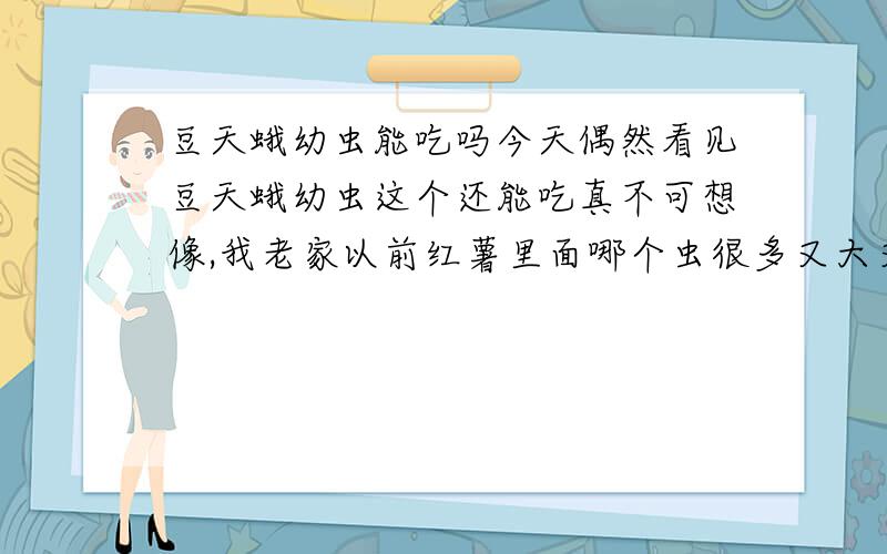 豆天蛾幼虫能吃吗今天偶然看见豆天蛾幼虫这个还能吃真不可想像,我老家以前红薯里面哪个虫很多又大又胖,我是男生看见就害怕我最