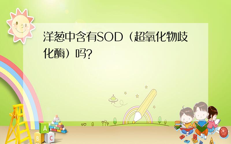 洋葱中含有SOD（超氧化物歧化酶）吗?