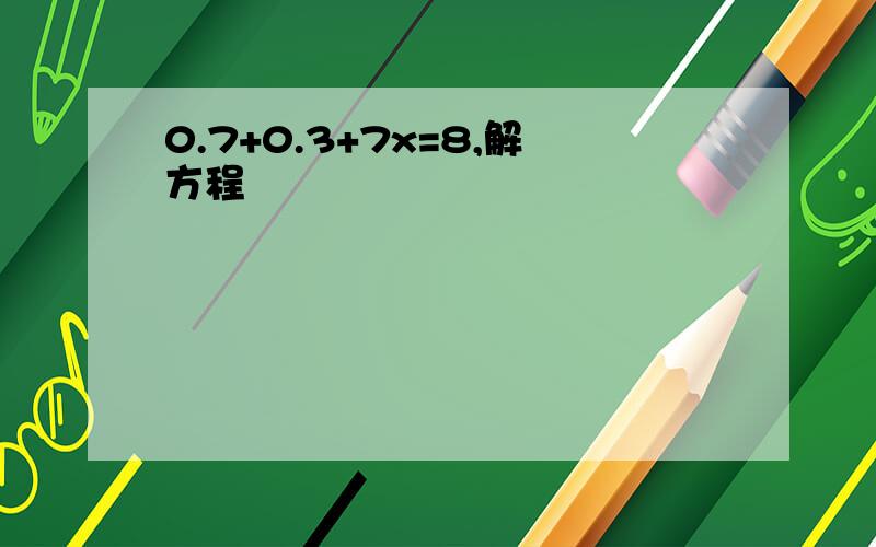 0.7+0.3+7x=8,解方程