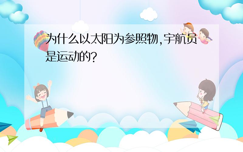 为什么以太阳为参照物,宇航员是运动的?