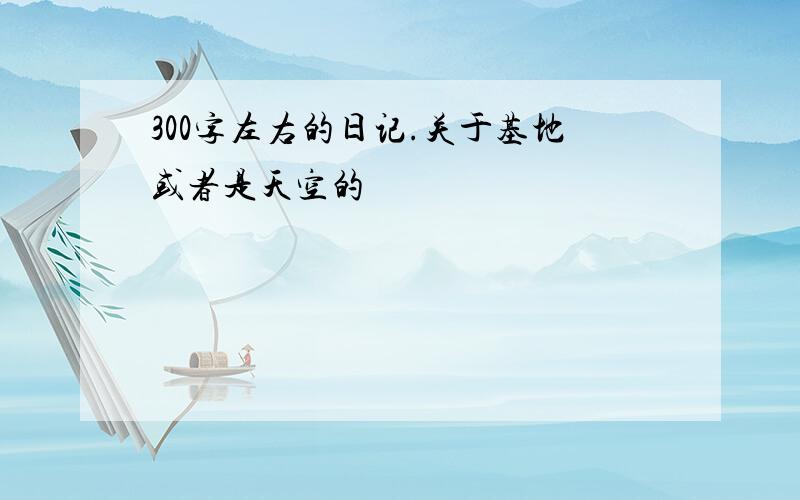 300字左右的日记.关于基地或者是天空的