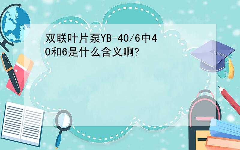 双联叶片泵YB-40/6中40和6是什么含义啊?