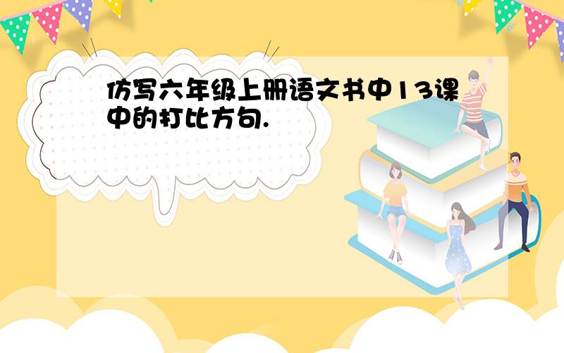 仿写六年级上册语文书中13课中的打比方句.