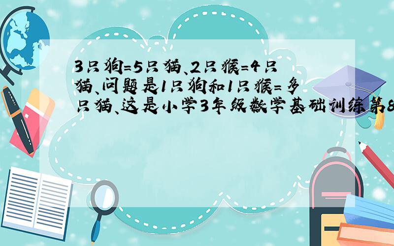 3只狗=5只猫、2只猴=4只猫、问题是1只狗和1只猴=多只猫、这是小学3年级数学基础训练第8页第2题