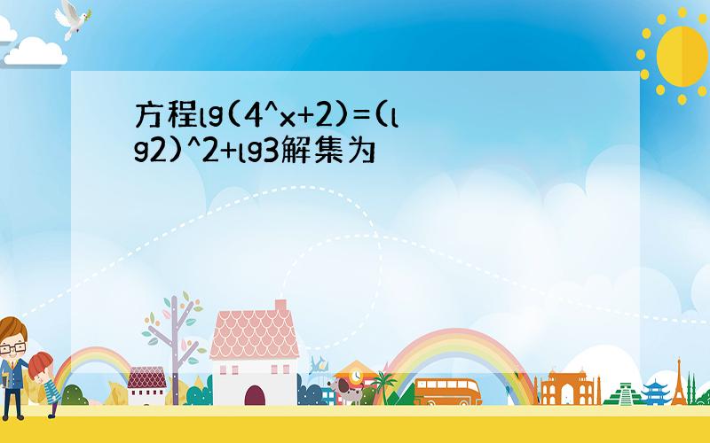 方程lg(4^x+2)=(lg2)^2+lg3解集为