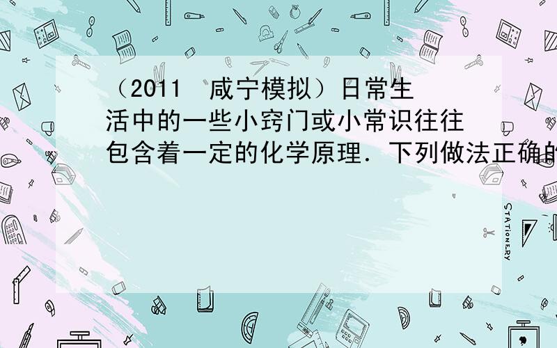 （2011•咸宁模拟）日常生活中的一些小窍门或小常识往往包含着一定的化学原理．下列做法正确的是