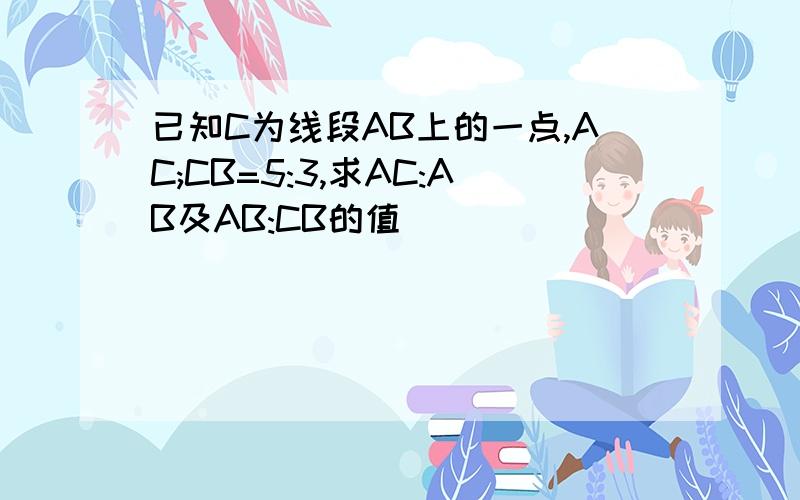 已知C为线段AB上的一点,AC;CB=5:3,求AC:AB及AB:CB的值