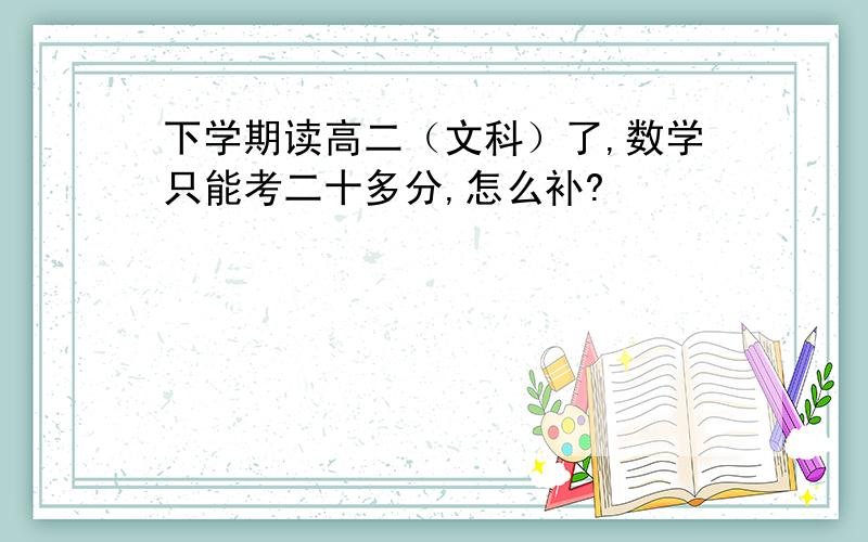 下学期读高二（文科）了,数学只能考二十多分,怎么补?