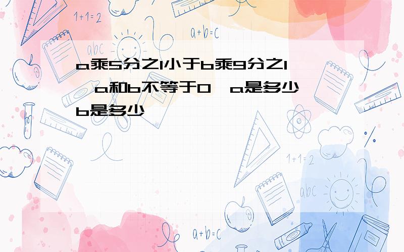 a乘5分之1小于b乘9分之1,a和b不等于0,a是多少、b是多少