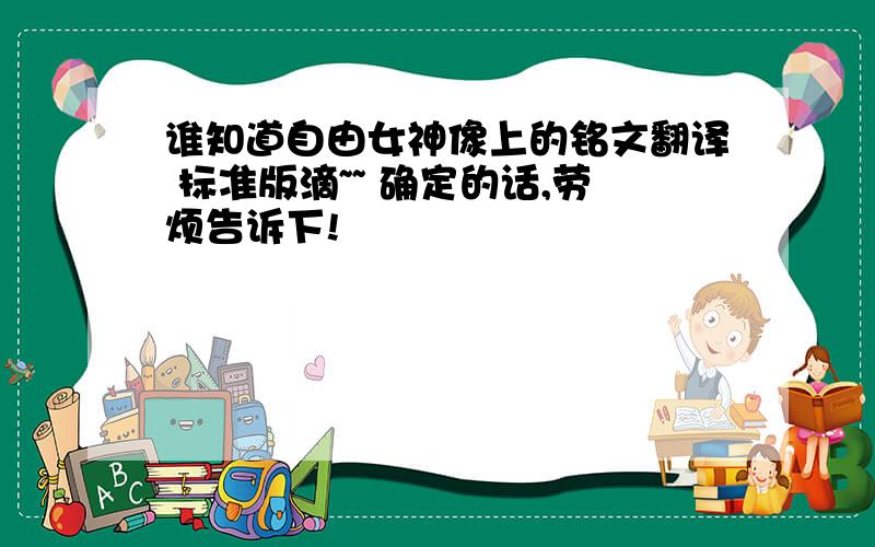 谁知道自由女神像上的铭文翻译 标准版滴~~ 确定的话,劳烦告诉下!