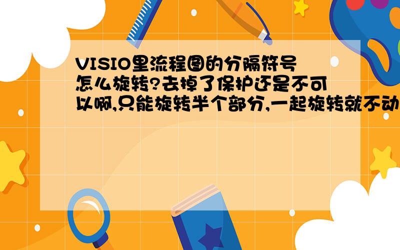 VISIO里流程图的分隔符号怎么旋转?去掉了保护还是不可以啊,只能旋转半个部分,一起旋转就不动