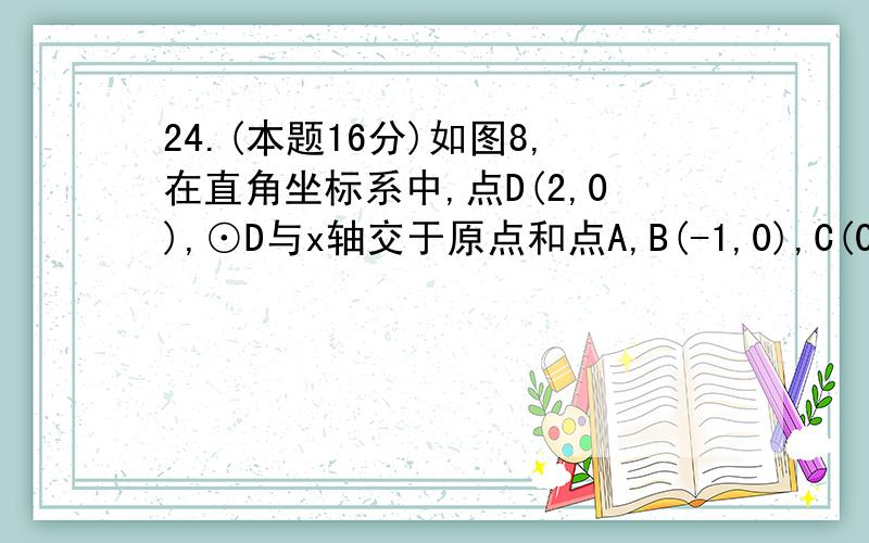 24.(本题16分)如图8,在直角坐标系中,点D(2,0),⊙D与x轴交于原点和点A,B(-1,0),C(0