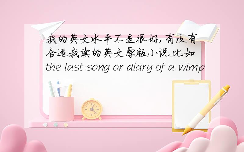 我的英文水平不是很好,有没有合适我读的英文原版小说.比如the last song or diary of a wimp