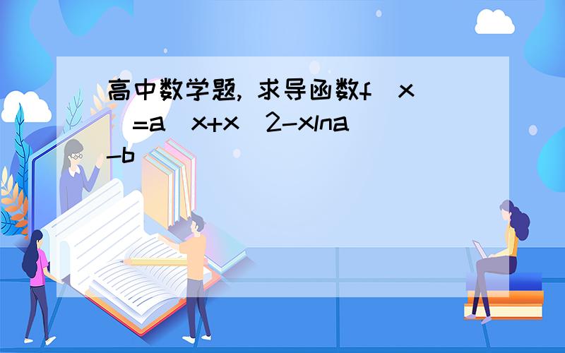 高中数学题, 求导函数f（x）=a^x+x^2-xlna-b