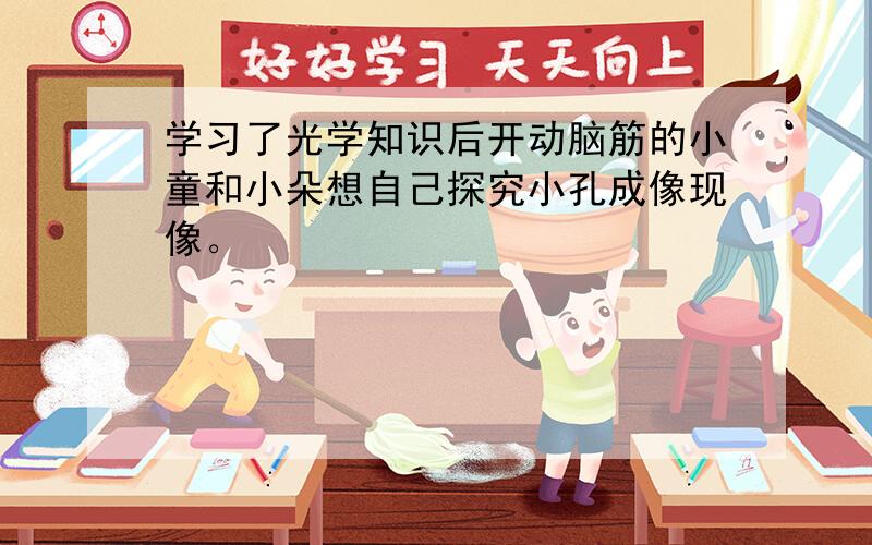 学习了光学知识后开动脑筋的小童和小朵想自己探究小孔成像现像。