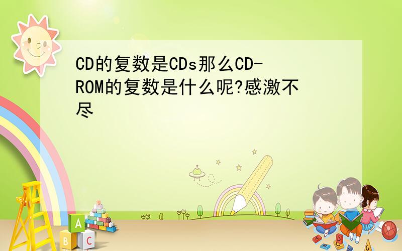 CD的复数是CDs那么CD-ROM的复数是什么呢?感激不尽