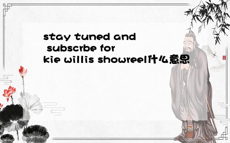 stay tuned and subscrbe for kie willis showreel什么意思