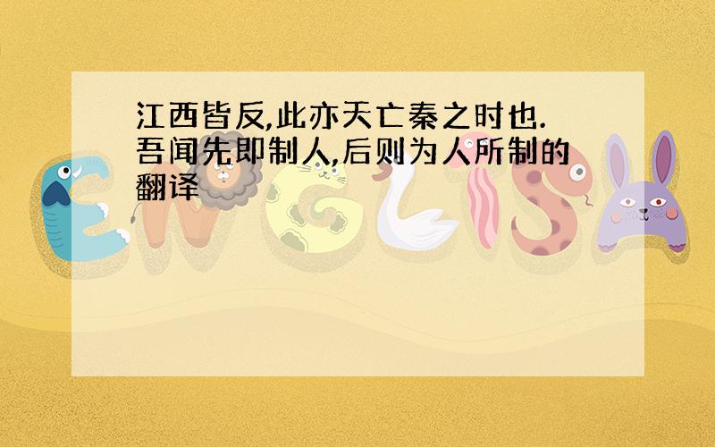 江西皆反,此亦天亡秦之时也.吾闻先即制人,后则为人所制的翻译