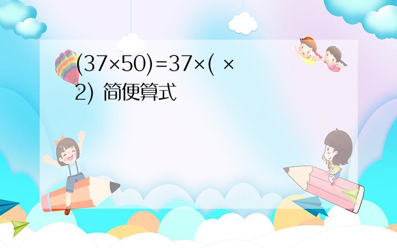 (37×50)=37×( ×2) 简便算式